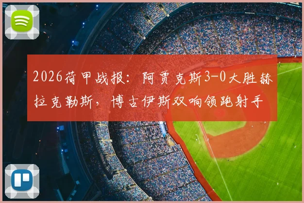 2026荷甲战报：阿贾克斯3-0大胜赫拉克勒斯，博古伊斯双响领跑射手榜，附全场录像回放与赛后分析