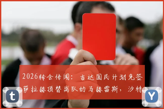 2026转会传闻:吉达国民计划免签萨拉赫顶替离队的马赫雷斯,沙特联赛引援再掀波澜