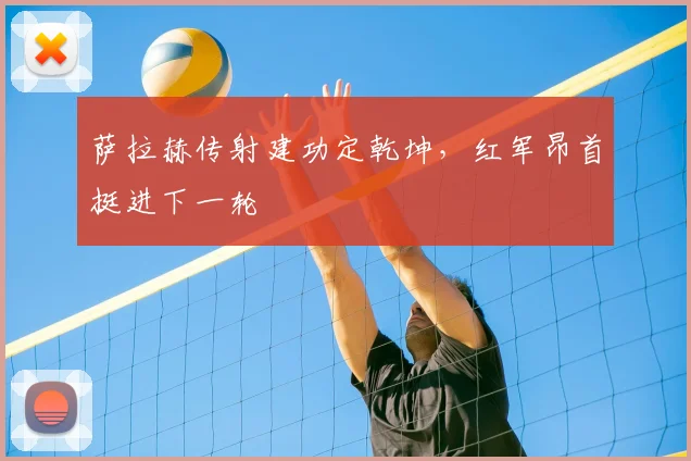 萨拉赫传射建功定乾坤，红军昂首挺进下一轮