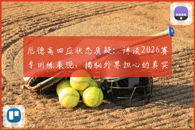 厄德高回应状态质疑：详谈2026赛季训练表现，揭秘外界担心的真实原因