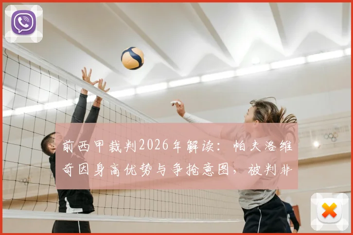 前西甲裁判2026年解读：帕夫洛维奇因身高优势与争抢意图，被判非犯规动作的详细分析