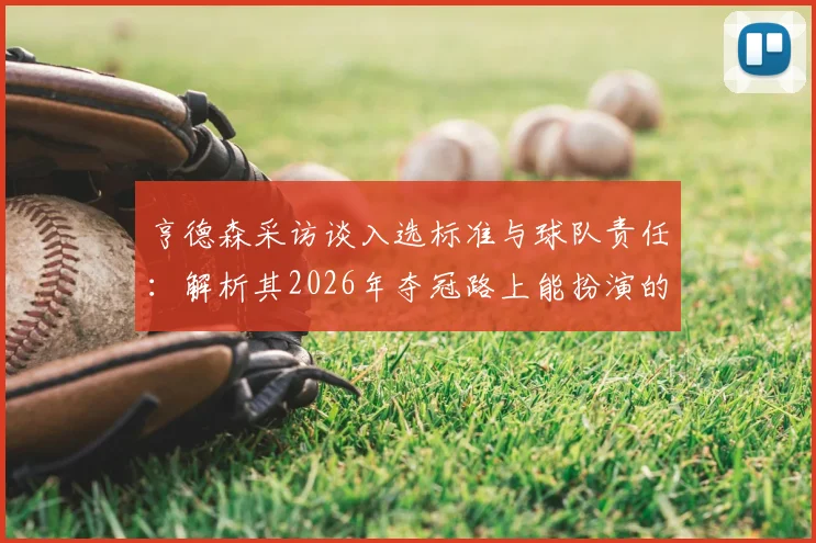 亨德森采访谈入选标准与球队责任：解析其2026年夺冠路上能扮演的关键角色与作用
