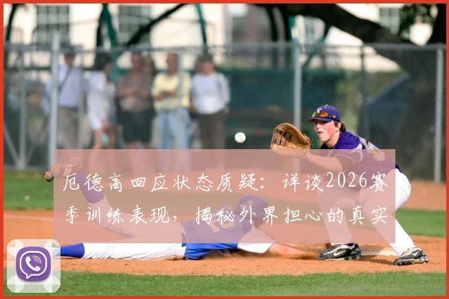 厄德高回应状态质疑：详谈2026赛季训练表现，揭秘外界担心的真实原因