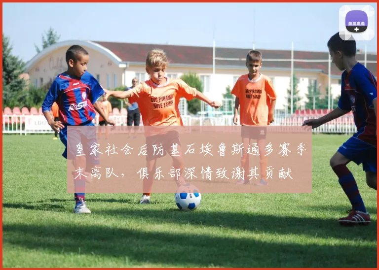 皇家社会后防基石埃鲁斯通多赛季末离队，俱乐部深情致谢其贡献