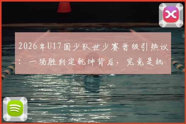 2026年U17国少队世少赛晋级引热议：一场胜利定乾坤背后，究竟是机遇还是挑战？