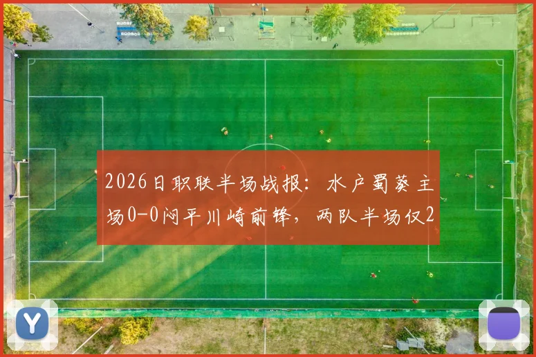 2026日职联半场战报：水户蜀葵主场0-0闷平川崎前锋，两队半场仅2次射正，进攻效率引发热议