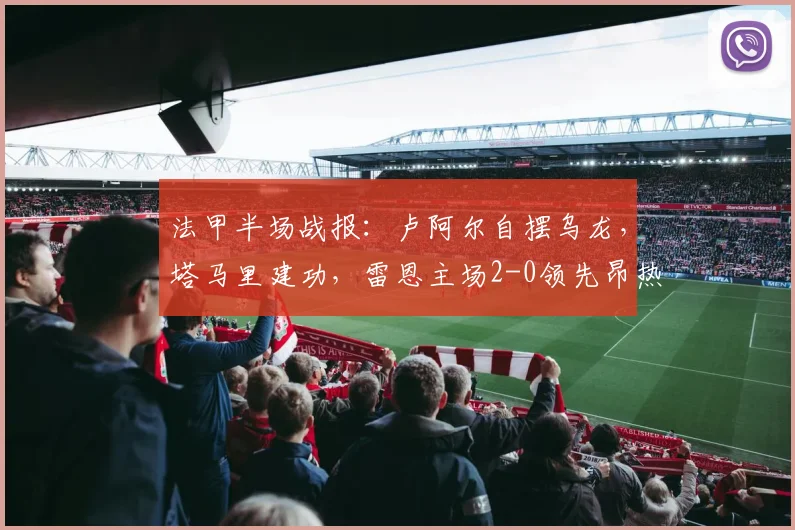 法甲半场战报：卢阿尔自摆乌龙，塔马里建功，雷恩主场2-0领先昂热