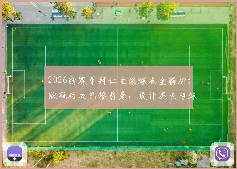 2026新赛季拜仁主场球衣全解析：欧冠对决巴黎首秀，设计亮点与球迷购买指南