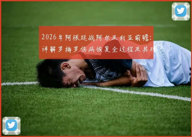 2026年阿根廷战阿尔及利亚前瞻：详解罗梅罗伤病恢复全过程及其对后防关键影响