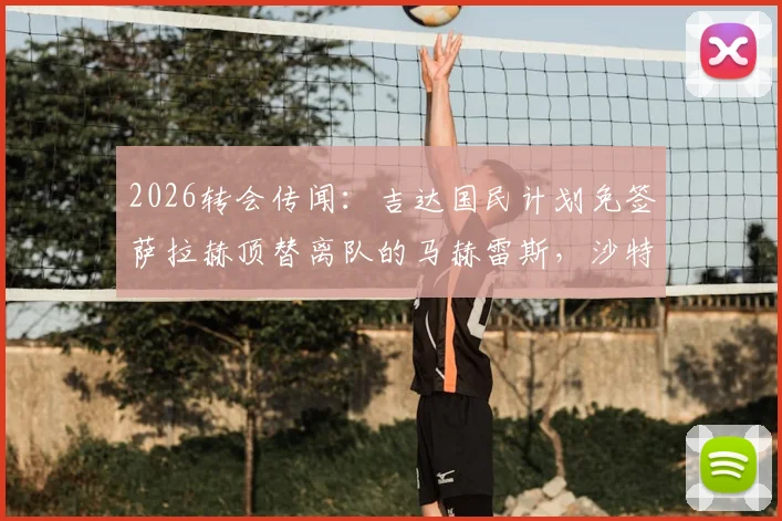 2026转会传闻：吉达国民计划免签萨拉赫顶替离队的马赫雷斯，沙特联赛引援再掀波澜