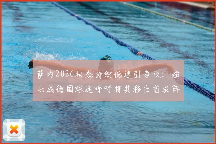 萨内2026状态持续低迷引争议：逾七成德国球迷呼吁将其移出首发阵容